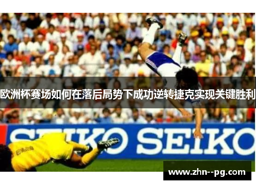 欧洲杯赛场如何在落后局势下成功逆转捷克实现关键胜利