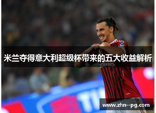 米兰夺得意大利超级杯带来的五大收益解析