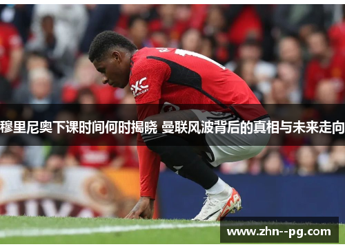 穆里尼奥下课时间何时揭晓 曼联风波背后的真相与未来走向