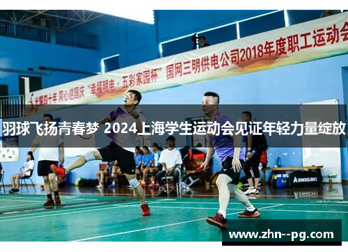 羽球飞扬青春梦 2024上海学生运动会见证年轻力量绽放
