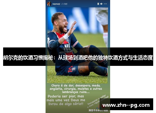 胡尔克的饮酒习惯揭秘：从球场到酒吧他的独特饮酒方式与生活态度