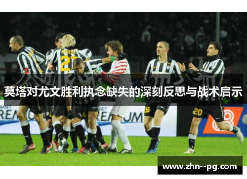 莫塔对尤文胜利执念缺失的深刻反思与战术启示