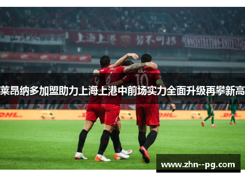 莱昂纳多加盟助力上海上港中前场实力全面升级再攀新高