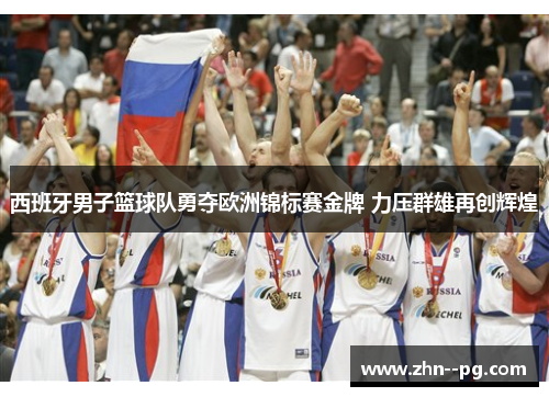 西班牙男子篮球队勇夺欧洲锦标赛金牌 力压群雄再创辉煌