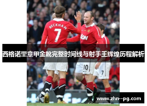 西格诺里意甲金靴完整时间线与射手王辉煌历程解析