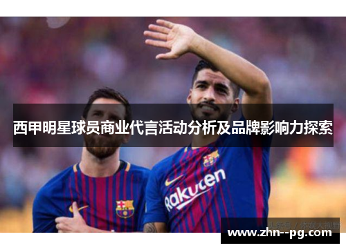 西甲明星球员商业代言活动分析及品牌影响力探索 西甲明星球员商业代言活动分析及品牌影响力探索