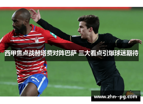 西甲焦点战赫塔费对阵巴萨 三大看点引爆球迷期待