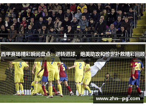 西甲赛场精彩瞬间盘点:逆转进球、绝美助攻和惊世扑救精彩回顾 西甲赛场精彩瞬间盘点:逆转进球、绝美助攻和惊世扑救精彩回顾