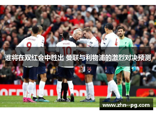 谁将在双红会中胜出 曼联与利物浦的激烈对决预测 谁将在双红会中胜出 曼联与利物浦的激烈对决预测