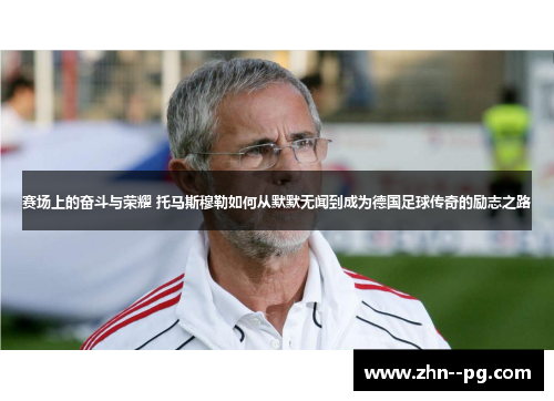 赛场上的奋斗与荣耀 托马斯穆勒如何从默默无闻到成为德国足球传奇的励志之路