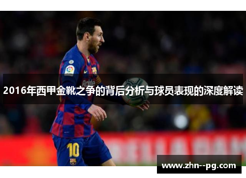 2016年西甲金靴之争的背后分析与球员表现的深度解读 2016年西甲金靴之争的背后分析与球员表现的深度解读