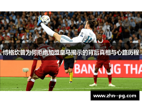 博格坎普为何拒绝加盟皇马揭示的背后真相与心路历程