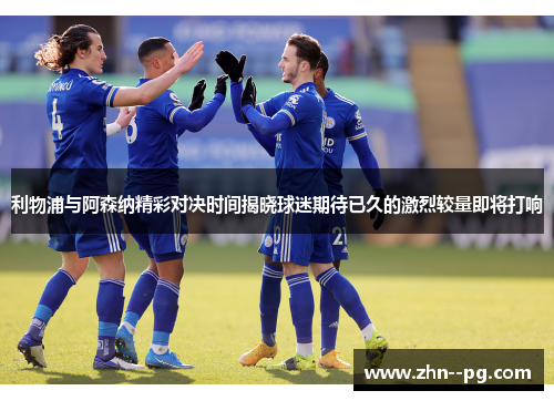 利物浦与阿森纳精彩对决时间揭晓球迷期待已久的激烈较量即将打响