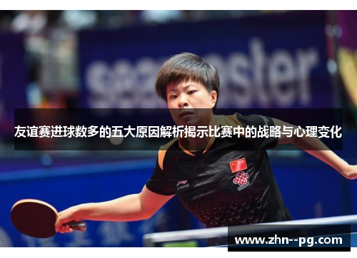 友谊赛进球数多的五大原因解析揭示比赛中的战略与心理变化