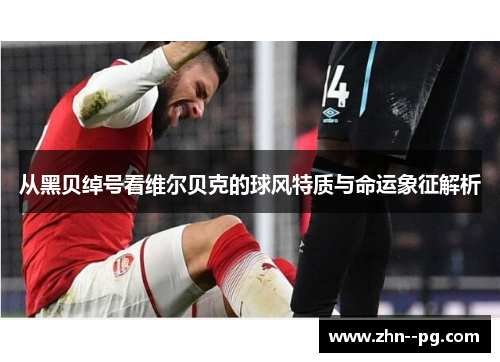 从黑贝绰号看维尔贝克的球风特质与命运象征解析 从黑贝绰号看维尔贝克的球风特质与命运象征解析