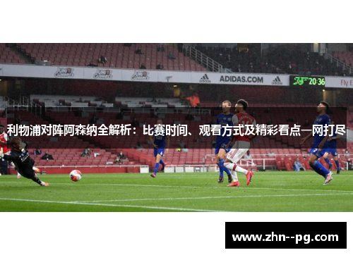 利物浦对阵阿森纳全解析:比赛时间、观看方式及精彩看点一网打尽 利物浦对阵阿森纳全解析:比赛时间、观看方式及精彩看点一网打尽