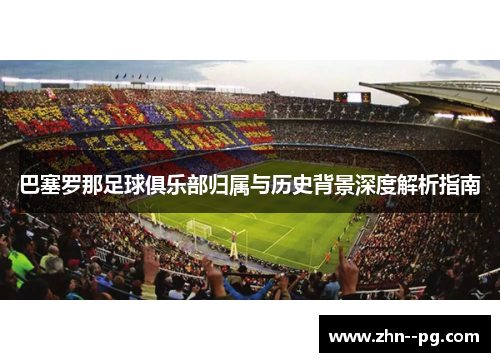 巴塞罗那足球俱乐部归属与历史背景深度解析指南