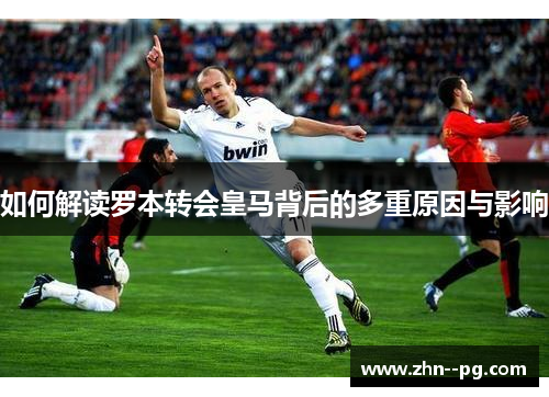 如何解读罗本转会皇马背后的多重原因与影响 如何解读罗本转会皇马背后的多重原因与影响