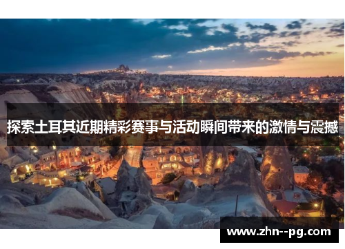 探索土耳其近期精彩赛事与活动瞬间带来的激情与震撼 探索土耳其近期精彩赛事与活动瞬间带来的激情与震撼