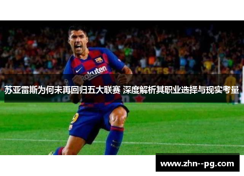 苏亚雷斯为何未再回归五大联赛 深度解析其职业选择与现实考量 苏亚雷斯为何未再回归五大联赛 深度解析其职业选择与现实考量