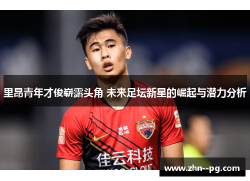 里昂青年才俊崭露头角 未来足坛新星的崛起与潜力分析