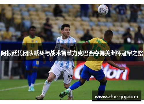 阿根廷凭团队默契与战术智慧力克巴西夺得美洲杯冠军之路