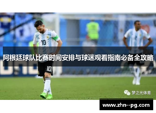 阿根廷球队比赛时间安排与球迷观看指南必备全攻略