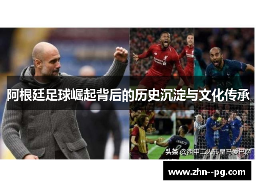 阿根廷足球崛起背后的历史沉淀与文化传承