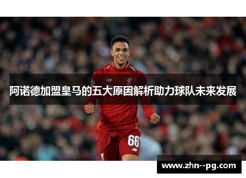 阿诺德加盟皇马的五大原因解析助力球队未来发展 阿诺德加盟皇马的五大原因解析助力球队未来发展