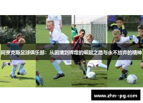 阿贾克斯足球俱乐部:从困境到辉煌的崛起之路与永不放弃的精神 阿贾克斯足球俱乐部:从困境到辉煌的崛起之路与永不放弃的精神