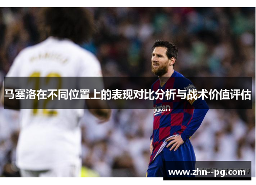 马塞洛在不同位置上的表现对比分析与战术价值评估 马塞洛在不同位置上的表现对比分析与战术价值评估