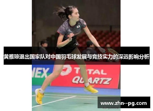 黄雅琼退出国家队对中国羽毛球发展与竞技实力的深远影响分析