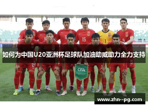 如何为中国U20亚洲杯足球队加油助威助力全力支持