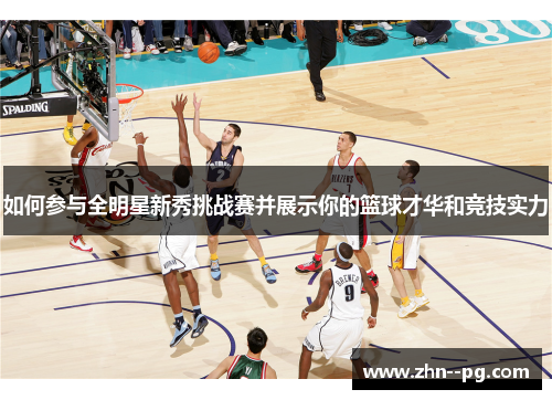 如何参与全明星新秀挑战赛并展示你的篮球才华和竞技实力