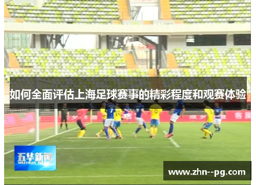 如何全面评估上海足球赛事的精彩程度和观赛体验