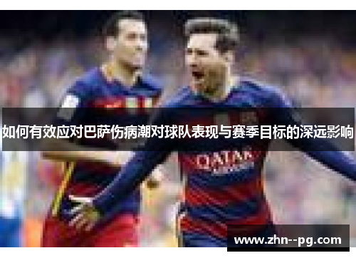 如何有效应对巴萨伤病潮对球队表现与赛季目标的深远影响