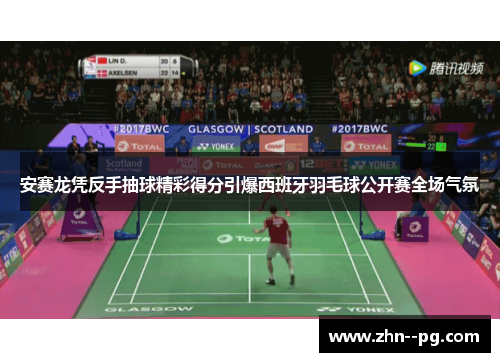 安赛龙凭反手抽球精彩得分引爆西班牙羽毛球公开赛全场气氛
