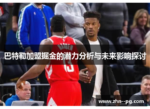 巴特勒加盟掘金的潜力分析与未来影响探讨