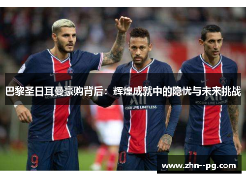 巴黎圣日耳曼豪购背后：辉煌成就中的隐忧与未来挑战