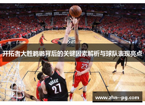 开拓者大胜鹈鹕背后的关键因素解析与球队表现亮点