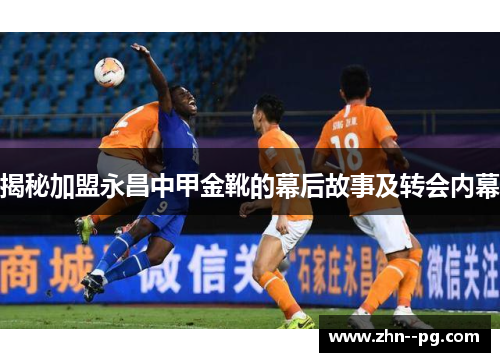 揭秘加盟永昌中甲金靴的幕后故事及转会内幕