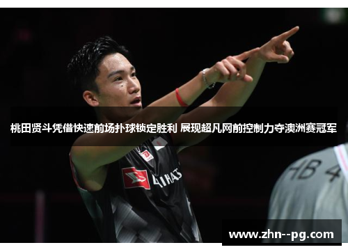 桃田贤斗凭借快速前场扑球锁定胜利 展现超凡网前控制力夺澳洲赛冠军