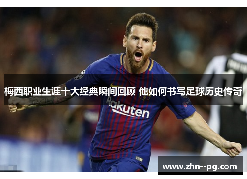 梅西职业生涯十大经典瞬间回顾 他如何书写足球历史传奇 梅西职业生涯十大经典瞬间回顾 他如何书写足球历史传奇