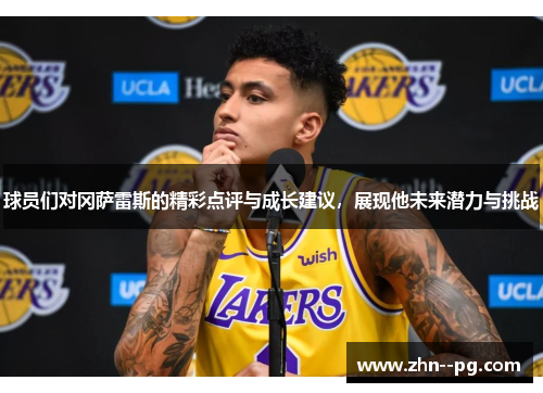 球员们对冈萨雷斯的精彩点评与成长建议，展现他未来潜力与挑战