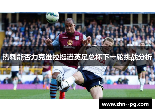 热刺能否力克维拉挺进英足总杯下一轮挑战分析