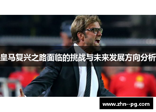 皇马复兴之路面临的挑战与未来发展方向分析