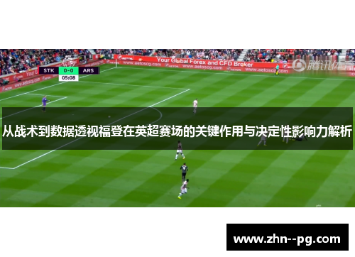 从战术到数据透视福登在英超赛场的关键作用与决定性影响力解析