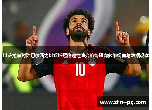 以萨拉赫对阵切尔西为例解析冠稳定性演变趋势研究多维视角与数据观察