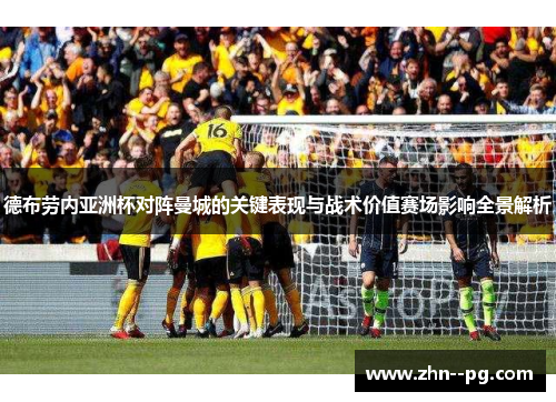 德布劳内亚洲杯对阵曼城的关键表现与战术价值赛场影响全景解析