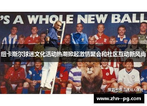 纽卡斯尔球迷文化活动热潮掀起激情聚会和社区互动新风尚